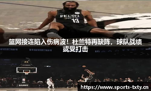 篮网接连陷入伤病波！杜兰特再缺阵，球队战绩或受打击